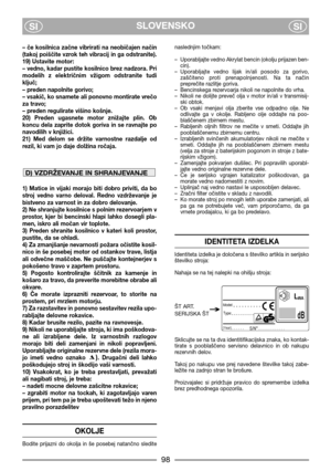 Page 100SLOVENSKO
SISI
–  če  kosilnica  začne  vibrirati  na  neobičajen  način
(takoj poiščite vzrok teh vibracij in ga odstranite).
19) Ustavite motor:
– vedno, kadar pustite kosilnico brez nadzora. Pri
modelih  z  električnim  vžigom  odstranite  tudi
ključ;
– preden napolnite gorivo;
– vsakič, ko snamete ali ponovno montirate vrečo
za travo;
– preden regulirate višino košnje.
20)  Preden  ugasnete  motor  znižajte  plin.  Ob
koncu  dela  zaprite  dotok  goriva  in  se  ravnajte  po
navodilih v knjižici.
21)...