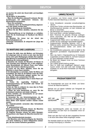 Page 4DEUTCHDEDE
ren (suchen Sie sofort den Grund dafür und beseitigen
Sie diesen)
19) Der Motor ist abzustellen:
– Wenn Sie die Maschine unbewacht verlassen. Bei den
Ausführungen mit elektrischem Anlasser, den
Zündschlüssel herausziehen.
– Bevor Sie nachtanken.
– Jedesmal, wenn die Grasfangeinrichtung abgenom-
men oder wieder montiert wird.
– Vor der Einstellung der Schnitthöhe.
20) Bevor Sie den Motor abstellen, reduzieren Sie das
Gas. 
Die Benzinzuführung ist bei Arbeitende zu schließen,
indem Sie die...