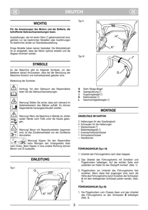 Page 5DEUTCHDEDE
WICHTIG
Für die Anweisungen des Motors und der Batterie, die
betreffende Gebrauchsanweisungen lesen.
Ausstattungen, die mit einem Stern (*) gekennzeichnet sind,
gehören nur bei bestimmten Modellen oder Ausführungen
für bestimmte Länder zur Standardausstattung.
Einige Modelle haben keinen Gashebel. Die Motordrehzahl
ist so eingestellt, dass der Motor optimal arbeitet und die
Abgase minimiert werden.
SYMBOLE
An der Maschine gibt es folgende Symbole, um den
Bediener darauf hinzuweisen, dass bei...