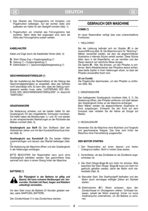 Page 6DEUTCHDEDE
2. Das Oberteil des Führungsholms mit Scheiben und
Flügelmuttern befestigen. Auf der rechten Seite wird
außerdem ein Halter für den Startgriff montiert (Abb. 1).
3. Flügelmuttern am Unterteil des Führungsholms fest
anziehen. Wenn diese fest angezogen sind, kann die
Höhe des Führungsholms justiert werden.
KABELHALTER
Kabel und Züge durch die Kabelhalter führen (Abb. 4):
D:Start-/Stopp-Zug + Kupplungsseilzug (*)
E:Gaszug (*) + Kupplungsseilzug (*)
F:Elektrokabel (*) +...