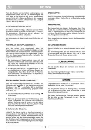 Page 8DEUTCHDEDE
Nach dem Aufladen kann die Batterie wieder eingebaut und
angeschlossen werden (Abb. 18). Das Batterieladegerät darf
nicht direkt an den Anschluss des Motors angeschlossen
werden. Es ist nicht möglich, den Motor mit dem Ladegerät
als Stromquelle zu starten, außerdem kann das Ladegerät
dadurch beschädigt werden.
AUFBEWAHRUNG ÜBER DEN WINTER
Die Batterie ausbauen und gut aufgeladen über den Winter
an einem trockenen und kühlen Ort (zwischen 0° C und +15°
C) aufbewahren. Mindestens einmal während...