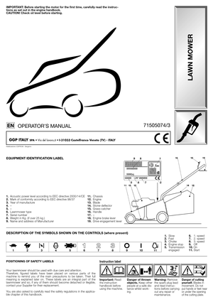 Page 2EQUIPMENT IDENTIFICATION LABEL
1.Acoustic power level according to EEC directive 2000/14/CE
2.Mark of conformity according to EEC directive 98/37
3.Year of manufacture
4.–
5.–
6.Lawnmower type
7.Serial number
8.Weight in Kg. (if over 25 kg.)
9.Name and address of Manufacturer
POSITIONING OF SAFETY LABELS
Your lawnmower should be used with due care and attention. 
Therefore, figured labels have been placed on various parts of the
machine to remind you of the main precautions to be taken. Their full...