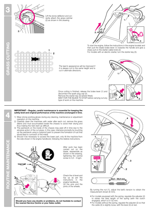 Page 4GRASS CUTTING
3 3
ROUTINE MAINTENANCE
4 4
1
2
3
1
2
1
32
1
Lift the stone-deflector and cor-
rectly attach the grass-catcher
(2) as shown in the drawing.
To start the engine, follow the instructions in the engine booklet and
then pull the blade brake lever (1) towards the handle and give a
sharp pull on the starter cable knob (2).
For models with an electric starter, turn the starter key (3).
The lawn’s appearance will be improved if
it is always cut to the same height and is
cut in alternate...