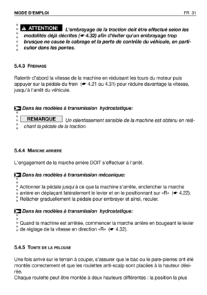 Page 32FR 31 MODE D’EMPLOI
Lembrayage de la traction doit être effectué selon les
modalités déjà décrites (
☛4.32) afin d’éviter quun embrayage trop
brusque ne cause le cabrage et la perte de contrôle du véhicule, en parti-
culier dans les pentes.
5.4.3 F
REINAGE
Ralentir d’abord la vitesse de la machine en réduisant les tours du moteur puis
appuyer sur la pédale du frein  (☛4.21 ou 4.31) pour réduire davantage la vitesse,
jusquà larrêt du véhicule.
Dans les modèles à transmission  hydrostatique:
Un...