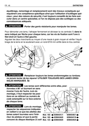 Page 47équilibrage, remontage et remplacement) sont des travaux compliqués qui
requièrent une compétence spécifique ainsi que l’utilisation d’outillages spé-
ciaux ; pour des raisons de sécurité, il est toujours conseillé de les faire exé-
cuter dans un centre spécialisé, si l’on ne dispose pas des outillages ou des
connaissances adéquats.
Porter des gants résistants pour manipuler les lames.
Pour démonter une lame, l’attraper fermement et dévisser la vis centrale (1)dans le
sens indiqué par flèche pour chaque...