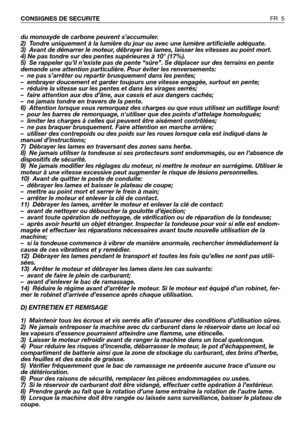 Page 6du monoxyde de carbone peuvent s’accumuler.
2)  Tondre uniquement à la lumière du jour ou avec une lumière artificielle adéquate.
3)  Avant de démarrer le moteur, débrayer les lames, laisser les vitesses au point mort.
4) Ne pas tondre sur des pentes supérieures à 10° (17%).
5)  Se rappeler qu’il n’existe pas de pente “sûre”. Se déplacer sur des terrains en pente
demande une attention particulière. Pour éviter les renversements:
–  ne pas s’arrêter ou repartir brusquement dans les pentes;
–  embrayer...