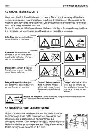 Page 71.3 ETIQUETTES DE SECURITE
Votre machine doit être utilisée avec prudence. Dans ce but, des étiquettes desti-
nées à vous rappeler les principales précautions d’utilisation ont été placées sur la
machine sous forme de pictogrammes. Ces étiquettes sont considérées comme fai-
sant partie intégrante de la machine.
Si une étiquette se détache ou devient illisible, contactez votre revendeur qui veillera
à la remplacer. La signification des étiquettes est reportée ci-dessous.
1.4 CONSIGNES POUR LE REMORQUAGE...