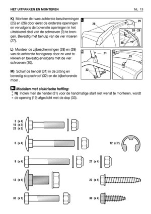 Page 14K)Monteer de twee achterste beschermingen
(25) en (26) door eerst de onderste openingen
en vervolgens de bovenste openingen in het
uitstekend deel van de schroeven (9) te bren-
gen. Bevestig met behulp van de vier moeren
(27).
L)Monteer de zijbeschermingen (28) en (29)
van de achterste handgreep door ze vast te
klikken en bevestig ervolgens met de vier
schroeven (30).
M)Schuif de hendel (31) in de zitting en
bevestig stopschroef (32) en de bijbehorende
moer .
Modellen met elektrische heffing:
N)Indien...