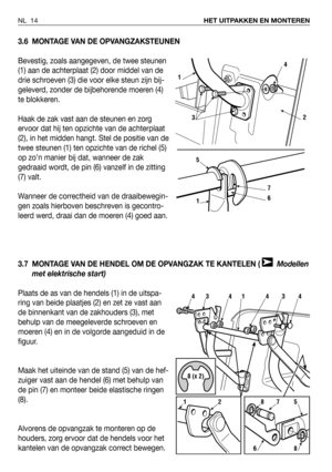 Page 153.6 MONTAGE VAN DE OPVANGZAKSTEUNEN
Bevestig, zoals aangegeven, de twee steunen
(1) aan de achterplaat (2) door middel van de
drie schroeven (3) die voor elke steun zijn bij-
geleverd, zonder de bijbehorende moeren (4)
te blokkeren.
Haak de zak vast aan de steunen en zorg
ervoor dat hij ten opzichte van de achterplaat
(2), in het midden hangt. Stel de positie van de
twee steunen (1) ten opzichte van de richel (5)
op zo’n manier bij dat, wanneer de zak
gedraaid wordt, de pin (6) vanzelf in de zitting
(7)...