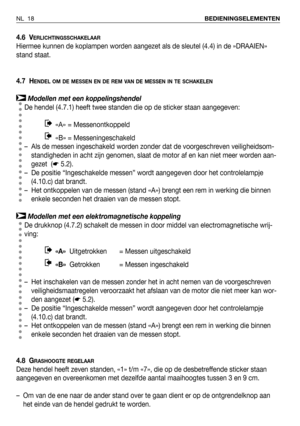 Page 194.6 VERLICHTINGSSCHAKELAAR
Hiermee kunnen de koplampen worden aangezet als de sleutel (4.4) in de »DRAAIEN»
stand staat. 
4.7 H
ENDEL OM DE MESSEN EN DE REM VAN DE MESSEN IN TE SCHAKELEN
Modellen met een koppelingshendel
De hendel (4.7.1) heeft twee standen die op de sticker staan aangegeven:
«A» = Messenontkoppeld  
«B» = Messeningeschakeld  
– Als de messen ingeschakeld worden zonder dat de voorgeschreven veiligheidsom-
standigheden in acht zijn genomen, slaat de motor af en kan niet meer worden aan-...