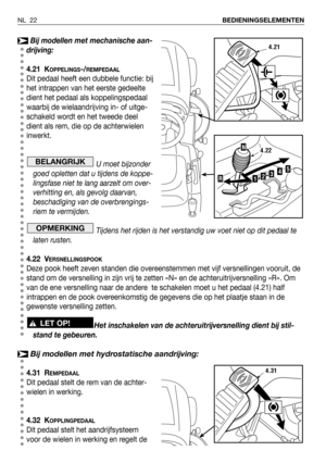 Page 23Bij modellen met mechanische aan-
drijving:
4.21 K
OPPELINGS-/REMPEDAAL
Dit pedaal heeft een dubbele functie: bij
het intrappen van het eerste gedeelte
dient het pedaal als koppelingspedaal
waarbij de wielaandrijving in- of uitge-
schakeld wordt en het tweede deel
dient als rem, die op de achterwielen
inwerkt.
U moet bijzonder
goed opletten dat u tijdens de koppe-
lingsfase niet te lang aarzelt om over-
verhitting en, als gevolg daarvan,
beschadiging van de overbrengings-
riem te vermijden.
Tijdens het...