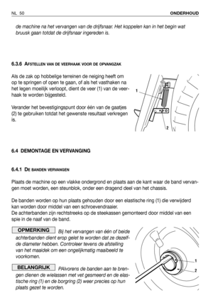 Page 51de machine na het vervangen van de drijfsnaar. Het koppelen kan in het begin wat
bruusk gaan totdat de drijfsnaar ingereden is.
6.3.6 A
FSTELLEN VAN DE VEERHAAK VOOR DE OPVANGZAK
Als de zak op hobbelige terreinen de neiging heeft om
op te springen of open te gaan, of als het vasthaken na
het legen moeilijk verloopt, dient de veer (1) van de veer-
haak te worden bijgesteld.
Verander het bevestigingspunt door één van de gaatjes
(2) te gebruiken totdat het gewenste resultaat verkregen
is. 
6.4 DEMONTAGE EN...