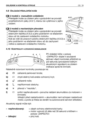 Page 20CS 19 OVLÁDÁNÍ A KONTROLA STROJE
4.9 OVLÁDÁNĺ PŘEKLÁPĚNĺ KOŠE
U modelů s manuálním ovládáním
Překlápění koše za účelem jeho vyprázdnění se provádí
prostřednictvím páky (4.9.1), kterou lze vytáhnout z jejího
uložení. 
U modelů s mechanickým převodem
Překlápění koše za účelem jeho vyprázdnění se provádí
stisknutím tlačítka (4.9.2) a jeho podržením ve stlačeném
stavu až do zastavení ovládacího motorku. 
Koš se vrátí do pracovní polohy stisknutím tlačítka (4.9.3) a
jeho podržením ve stlačeném stavu až do...