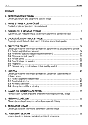 Page 3OBSAH
1. BEZPEČNOSTNÍ POKYNY............................................................................ 3
Obsahuje pokyny pro bezpečné použití stroje
2.  POPIS STROJE A JEHO ČÁSTÍ.................................................................... 7
Podává popis stroje a jeho hlavních částí 
3. ROZBALENÍ A MONTÁŽ STROJE................................................................ 9
Vysvětluje, jak rozbalit stroj a jak sestavit jednotlivé oddělené části
4. OVLÁDÁNÍ A KONTROLA...