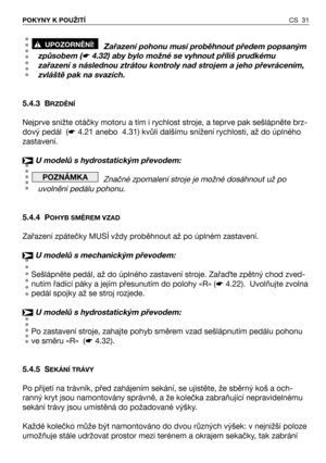 Page 32CS 31 POKYNY K POUŽITÍ
Zařazení pohonu musí proběhnout předem popsaným
způsobem (
☛4.32) aby bylo možné se vyhnout příliš prudkému
zařazení s následnou ztrátou kontroly nad strojem a jeho převrácením,
zvláště pak na svazích.
5.4.3 B
RZDĚNÍ 
Nejprve snižte otáčky motoru a tím i rychlost stroje, a teprve pak sešlápněte brz-
dový pedál  (☛4.21 anebo  4.31) kvůli dalšímu snížení rychlosti, až do úplného
zastavení.
U modelů s hydrostatickým převodem:
Značné zpomalení stroje je možné dosáhnout už po
uvolnění...