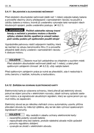 Page 375.4.11 SKLADOVÁNÍ A DLOUHODOBÁ NEČINNOST
Před obdobím dlouhodobé nečinnosti (delší než 1 měsíc) odpojte kabely baterie
a proveTte všechny úkony předepsané v samostatném návodu na použití a
údržbu baterie a motoru; kromě již uvedeného vykonejte také namazání všech
kloubových spojení, podle uvedeného postupu  (☛6.2.1).
Pečlivě odstraňte nánosy travní
hmoty a nečistot z prostoru motoru a tlumiče
výfuku; účelem těchto opatření je omezit nebez-
pečí vzniku požáru při opětovném použití stroje!
Vyprázdněte...