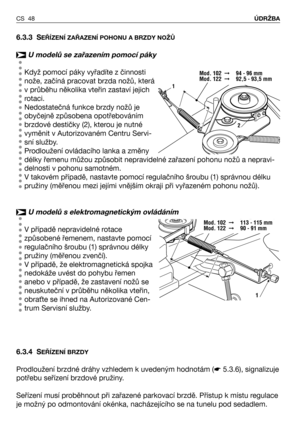 Page 496.3.3 SEŘÍZENÍ ZAŘAZENÍ POHONU A BRZDY NOŽŮ
U modelů se zařazením pomocí páky
Když pomocí páky vyřadíte z činnosti
nože, začíná pracovat brzda nožů, která
v průběhu několika vteřin zastaví jejich
rotaci.
Nedostatečná funkce brzdy nožů je
obyčejně způsobena opotřebováním
brzdové destičky (2), kterou je nutné
vyměnit v Autorizovaném Centru Servi-
sní služby.
Prodloužení ovládacího lanka a změny
délky řemenu můžou způsobit nepravidelné zařazení pohonu nožů a nepravi-
delnosti v pohonu samotném.
V takovém...