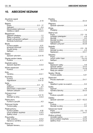 Page 59CS 58ABECEDNÍ SEZNAM
10. ABECEDNÍ SEZNAM
Pojistka
Výměna.....................................................6.4.4
Přeprava
Způsob vykonání .........................................5.6
Přívěs
Předpisy ......................................................1.4
Sběrný koš
Popis ....................................................2.2 - 14
Ovládání překlápění.....................................4.9
Montáž ........................................................3.5
Montáž na...