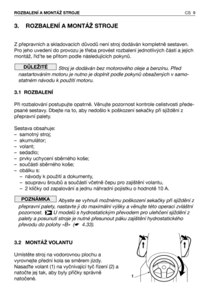 Page 103. ROZBALENÍ A MONTÁŽ STROJE
Z přepravních a skladovacích důvodů není stroj dodáván kompletně sestaven.
Pro jeho uvedení do provozu je třeba provést rozbalení jednotlivých částí a jejich
montáž, řid’te se přitom podle následujících pokynů.
Stroj je dodáván bez motorového oleje a benzínu. Před
nastartováním motoru je nutno je doplnit podle pokynů obsažených v samo-
statném návodu k použití motoru.
3.1 ROZBALENÍ
Při rozbalování postupujte opatrně. Věnujte pozornost kontrole celistvosti přede-
psané...