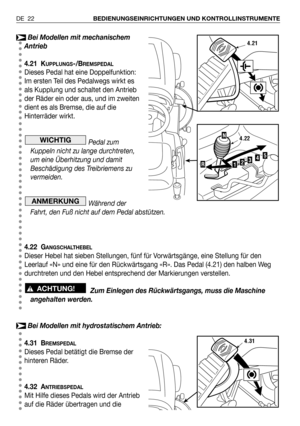 Page 23Bei Modellen mit mechanischem
Antrieb
4.21 K
UPPLUNGS-/BREMSPEDAL
Dieses Pedal hat eine Doppelfunktion:
Im ersten Teil des Pedalwegs wirkt es
als Kupplung und schaltet den Antrieb
der Räder ein oder aus, und im zweiten
dient es als Bremse, die auf die
Hinterräder wirkt.
Pedal zum
Kuppeln nicht zu lange durchtreten,
um eine Überhitzung und damit
Beschädigung des Treibriemens zu
vermeiden.
Während der
Fahrt, den Fuß nicht auf dem Pedal abstützen.
4.22 G
ANGSCHALTHEBEL
Dieser Hebel hat sieben Stellungen,...