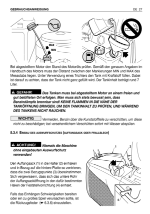 Page 28Bei abgestelltem Motor den Stand des Motoröls prüfen. Gemäß den genauen Angaben im
Handbuch des Motors muss der Ölstand zwischen den Markierungen MIN und MAX des
Messstabs liegen. Unter Verwendung eines Trichters den Tank mit Kraftstoff füllen. Dabei
ist darauf zu achten, dass der Tank nicht ganz gefüllt wird. Der Tankinhalt beträgt rund 7
Liter.
Das Tanken muss bei abgestelltem Motor an einem freien und
gut belüfteten Ort erfolgen. Man muss sich stets bewusst sein, dass
Benzindämpfe brennbar sind! KEINE...