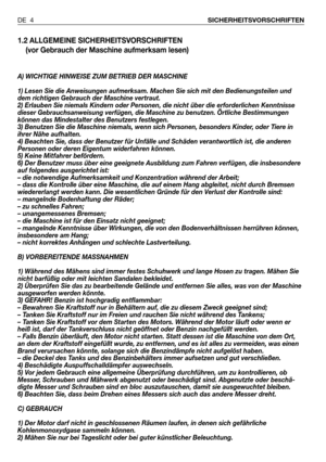 Page 51.2 ALLGEMEINE SICHERHEITSVORSCHRIFTEN
(vor Gebrauch der Maschine aufmerksam lesen)
A) WICHTIGE HINWEISE ZUM BETRIEB DER MASCHINE
1) Lesen Sie die Anweisungen aufmerksam. Machen Sie sich mit den Bedienungsteilen und
dem richtigen Gebrauch der Maschine vertraut.
2) Erlauben Sie niemals Kindern oder Personen, die nicht über die erforderlichen Kenntnisse
dieser Gebrauchsanweisung verfügen, die Maschine zu benutzen. Örtliche Bestimmungen
können das Mindestalter des Benutzers festlegen.
3) Benutzen Sie die...