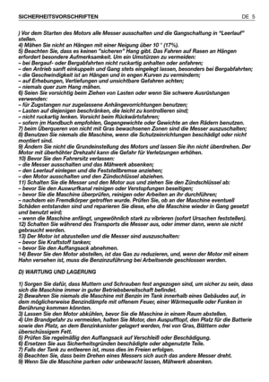 Page 6) Vor dem Starten des Motors alle Messer ausschalten und die Gangschaltung in “Leerlauf”
stellen.
4) Mähen Sie nicht an Hängen mit einer Neigung über 10 ° (17%).
5) Beachten Sie, dass es keinen ”sicheren” Hang gibt. Das Fahren auf Rasen an Hängen
erfordert besondere Aufmerksamkeit. Um ein Umstürzen zu vermeiden:
– bei Bergauf- oder Bergabfahrten nicht ruckartig anhalten oder anfahren;
– den Antrieb sanft einkuppeln und Gang stets eingelegt lassen, besonders bei Bergabfahrten;
– die Geschwindigkeit ist an...