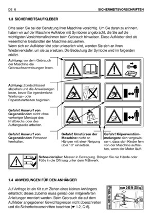 Page 71.3 SICHERHEITSAUFKLEBER
Bitte seien Sie bei der Benutzung Ihrer Maschine vorsichtig. Um Sie daran zu erinnern,
haben wir auf der Maschine Aufkleber mit Symbolen angebracht, die Sie auf die
wichtigsten Vorsichtsmaßnahmen beim Gebrauch hinweisen. Diese Aufkleber sind als
wesentlicher Bestandteil der Maschine anzusehen.
Wenn sich ein Aufkleber löst oder unleserlich wird, wenden Sie sich an Ihren
Wiederverkäufer, um sie zu ersetzen. Die Bedeutung der Symbole wird im folgenden
erklärt.
1.4 ANWEISUNGEN FÜR...