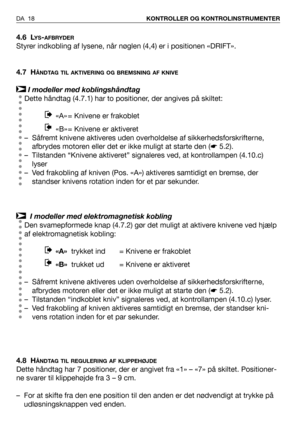 Page 194.6 LYS-AFBRYDER
Styrer indkobling af lysene, når nøglen (4,4) er i positionen «DRIFT».  
4.7 H
ÅNDTAG TIL AKTIVERING OG BREMSNING AF KNIVE
I modeller med koblingshåndtag
Dette håndtag (4.7.1) har to positioner, der angives på skiltet:
«A» = Knivene er frakoblet 
«B» = Knivene er aktiveret 
– Såfremt knivene aktiveres uden overholdelse af sikkerhedsforskrifterne,
afbrydes motoren eller det er ikke muligt at starte den (☛5.2).
– Tilstanden “Knivene aktiveret” signaleres ved, at kontrollampen (4.10.c)...