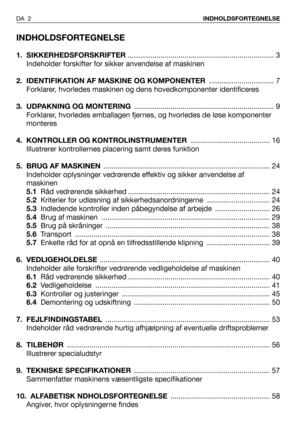 Page 3INDHOLDSFORTEGNELSE
1. SIKKERHEDSFORSKRIFTER ........................................................................ 3
Indeholder forskifter for sikker anvendelse af maskinen
2.  IDENTIFIKATION AF MASKINE OG KOMPONENTER................................ 7
Forklarer, hvorledes maskinen og dens hovedkomponenter identificeres
3. UDPAKNING OG MONTERING..................................................................... 9
Forklarer, hvorledes emballagen fjernes, og hvorledes de løse komponenter
monteres
4....