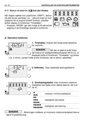 Page 21DA 20KONTROLLER OG KONTROLINSTRUMENTER
4.11 DISPLAY PÅ BRÆTTET( hvis den findes)
Når nøglen sættes ind i positionen «DRIFT», aktive-
res alle ikoner samtidig i ca. _ sekund (med en kort
lydalarm) for at angive korrekt funktion. Derefter
skifter display til funktionen “Timetæller”.
– Knappen «MODE» gør det muligt at få sekventiel
adgang til de forskellige operative funktioner.
a) Operative funktioner
1. Timetæller.Angiver det totale antal køretimer
for motoren.
Når der er gået et antal timer,
der kræver...