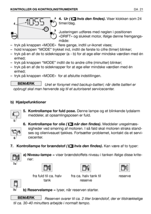 Page 224. Ur ( hvis den findes).Viser klokken som 24
timer/dag.
Justeringen udføres med nøglen i positionen
«DRIFT» og slukket motor, ifølge denne fremgangs-
måde:
– tryk på knappen «MODE»  flere gange, indtil ur-ikonet vises;
– hold knappen “MODE” trykket ind, indtil de første to cifre (timer) blinker;
– tryk på en af de to sideknapper (a - b) for at øge eller mindske værdien med én
enhed;
– tryk på knappen “MODE” indtil de to andre cifre (minutter) blinker;
– tryk på en af de to sideknapper for at øge eller...