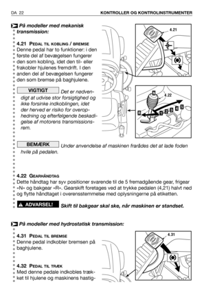 Page 23På modeller med mekanisk
transmission:
4.21 P
EDAL TIL KOBLING/ BREMSE
Denne pedal har to funktioner: i den
første del af bevægelsen fungerer
den som kobling, idet den til- eller
frakobler hjulenes fremdrift. I den
anden del af bevægelsen fungerer
den som bremse på baghjulene.
Det er nødven-
digt at udvise stor forsigtighed og
ikke forsinke indkoblingen, idet
der herved er risiko for overop-
hedning og efterfølgende beskadi-
gelse af motorens transmissions-
rem.
Under anvendelse af maskinen frarådes det...