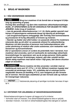 Page 25DA 24BRUG AF MASKINEN 
5. BRUG AF MASKINEN
5.1 RÅD VEDRØRENDE SIKKERHED
Brug kun maskinen til de formål den er beregnet til (klip-
ning og opsamling af græs). 
Foretag ikke ændringer i og fjern ikke maskinens sikkerhedsanordninger.
HUSK, AT OPERATØREN ALTID ER ANSVARLIG FOR SKADER PÅ TRED-
JEMÆND. Inden brug af maskinen:
– Læs de generelle sikkerhedsnormer ( 
☛ 1.2), Dette gælder specielt med
hensyn til oplysningerne vedrørende kørsel og klipning på skråninger.
– Læs brugsanvisningerne omhyggeligt. Bliv...