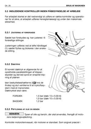 Page 27DA 26BRUG AF MASKINEN 
5.3 INDLEDENDE KONTROLLER INDEN PÅBEGYNDELSE AF ARBEJDE
Før arbejdet startes er det nødvendigt at udføre en række kontroller og operatio-
ner for at sikre, at arbejdet udføres hensigtsmæssigt og under den maksimale
sikkerhed.
5.3.1 J
USTERING AF FØRERSÆDE
Sædet kan forskydes og  kan justeres i 6
forskellige stillinger.
Justeringen udføres ved at løfte håndtaget
(1); sædet flyttes og blokeres i den ønske-
de stilling.
5.3.2 D
ÆKTRYK
Et korrekt dæktryk er afgørende for at
opretholde...