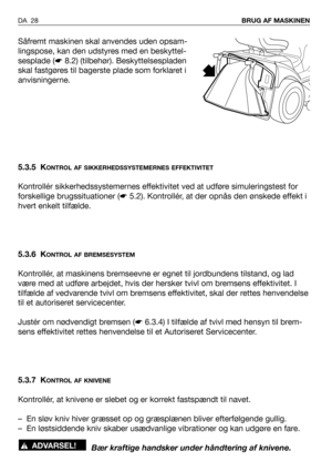 Page 29Såfremt maskinen skal anvendes uden opsam-
lingspose, kan den udstyres med en beskyttel-
sesplade (☛8.2) (tilbehør). Beskyttelsespladen
skal fastgøres til bagerste plade som forklaret i
anvisningerne.
5.3.5 K
ONTROL AF SIKKERHEDSSYSTEMERNES EFFEKTIVITET
Kontrollér sikkerhedssystemernes effektivitet ved at udføre simuleringstest for
forskellige brugssituationer (☛5.2). Kontrollér, at der opnås den ønskede effekt i
hvert enkelt tilfælde.
5.3.6 K
ONTROL AF BREMSESYSTEM
Kontrollér, at maskinens bremseevne er...