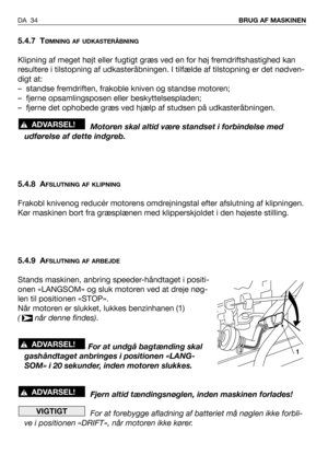 Page 355.4.7 TØMNING AF UDKASTERÅBNING
Klipning af meget højt eller fugtigt græs ved en for høj fremdriftshastighed kan
resultere i tilstopning af udkasteråbningen. I tilfælde af tilstopning er det nødven-
digt at:
– standse fremdriften, frakoble kniven og standse motoren;
– fjerne opsamlingsposen eller beskyttelsespladen;
– fjerne det ophobede græs ved hjælp af studsen på udkasteråbningen.
Motoren skal altid være standset i forbindelse med
udførelse af dette indgreb.
5.4.8 A
FSLUTNING AF KLIPNING
Frakobl...