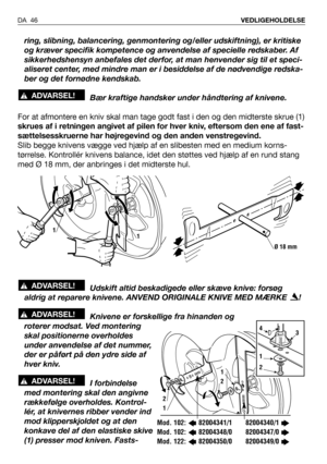 Page 47ring, slibning, balancering, genmontering og/eller udskiftning), er kritiske
og kræver specifik kompetence og anvendelse af specielle redskaber. Af
sikkerhedshensyn anbefales det derfor, at man henvender sig til et speci-
aliseret center, med mindre man er i besiddelse af de nødvendige redska-
ber og det fornødne kendskab.
Bær kraftige handsker under håndtering af knivene.
For at afmontere en kniv skal man tage godt fast i den og den midterste skrue (1)
skrues af i retningen angivet af pilen for hver...