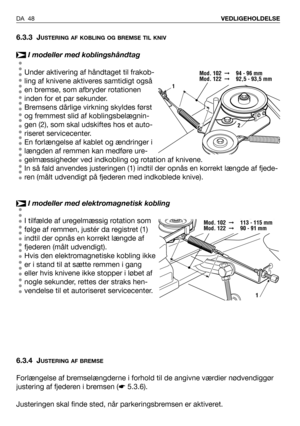 Page 496.3.3 JUSTERING AF KOBLING OG BREMSE TIL KNIV
I modeller med koblingshåndtag
Under aktivering af håndtaget til frakob-
ling af knivene aktiveres samtidigt også
en bremse, som afbryder rotationen
inden for et par sekunder.
Bremsens dårlige virkning skyldes først
og fremmest slid af koblingsbelægnin-
gen (2), som skal udskiftes hos et auto-
riseret servicecenter. 
En forlængelse af kablet og ændringer i
længden af remmen kan medføre ure-
gelmæssigheder ved indkobling og rotation af knivene. 
In så fald...