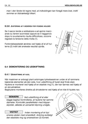 Page 51man i den første tid regne med, at indkoblingen kan foregå mere brat, indtil
remmen er tilstrækkeligt tilkørt.
6.3.6 J
USTERING AF FJEDEREN FOR POSENS HOLDER
Se il sacco tende a sobbalzare e ad aprirsi marci-
ando su terreni sconnessi oppure se il riaggancio
dopo lo svuotamento risulta difficoltoso, occorre
regolare la tensione della molla (1).
Forbindelsesstedet ændres ved hjælp af et af hul-
lerne (2) indtil det ønskede resultat opnås.  
6.4 DEMONTERING OG UDSKIFTNING
6.4.1 U
DSKIFTNING AF HJUL
Når...