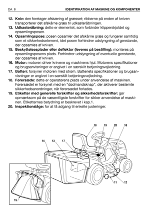 Page 912. Kniv:den foretager afskæring af græsset; ribberne på enden af kniven
transporterer det afskårne græs til udkasteråbningen.
13. Udkasteråbning: dette er elementet, som forbinder klipperskjoldet og
opsamlingsposen.
14. Opsamlingspose: posen opsamler det afskårne græs og fungerer samtidig
som et sikkerhedselement, idet posen forhindrer udslyngning af genstande,
der opsamles af kniven.
15. Beskyttelsesplader eller deflektor (leveres på bestilling): monteres på
opsamlingsposens plads. Forhindrer...