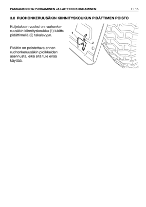 Page 163.8 RUOHONKERUUSÄKIN KIINNITYSKOUKUN PIDÄTTIMEN POISTO 
Kuljetuksen vuoksi on ruohonke-
ruusäkin kiinnityskoukku (1) lukittu
pidättimellä (2) takalevyyn.
Pidätin on poistettava ennen
ruohonkeruusäkin pidikkeiden
asennusta, eikä sitä tule enää
käyttää.
FI 15 PAKKAUKSESTA PURKAMINEN JA LAITTEEN KOKOAMINEN
2
1 