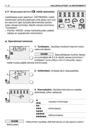 Page 21FI 20HALLINTALAITTEET JA INSTRUMENTIT
4.11 KOJELAUDAN NÄYTTÖ( mikäli asennettu)
Laitettaessa avain asentoon «KÄYNNISSÄ» kaikki
merkkivalot syttyvät palamaan yhtä aikaa noin puo-
len sekunnin ajan (lyhyellä äänimerkillä) osoitta-
maan oikeaa toimintaa. Näyttö menee toimintoon
”Tuntilaskin”.
– Painike «MODE» antaa mahdollisuuden päästä
käsiksi eri operatiivisiin toimintoihin.
a) Operatiiviset toiminnot
1. Tuntilaskin.Osoittaa moottorin käynnin koko-
naistuntimäärän.
Saavutettaessa huoltoa vastaa-
va...