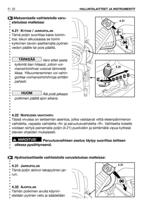 Page 23Mekaanisella vaihteistolla varu-
stetuissa malleissa:
4.21 K
YTKIN/ JARRUPOLJIN
Tämä poljin suorittaa kaksi toimin-
toa: iskun alkuosassa se toimii
kytkimen tavoin asettamalla pyörien
vedon päälle tai pois päältä.
Varo ettet aseta
kytkintä liian hitaasti, jolloin voi-
mansiirtohihnat voisivat lämmetä
liikaa. Ylikuumeneminen voi vahin-
goittaa voimansiirtohihnoja erittäin
pahasti.
Älä pidä jalkaasi
polkimen päällä ajon aikana.
4.22 N
OPEUDEN VAIHTOVIPU
Tässä vivussa on seitsemän asentoa, jotka vastaavat...