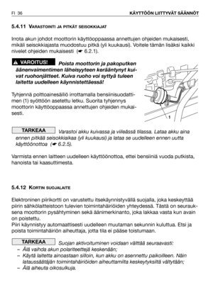 Page 375.4.11 VARASTOINTI JA PITKÄT SEISOKKIAJAT
Irrota akun johdot moottorin käyttöoppaassa annettujen ohjeiden mukaisesti,
mikäli seisokkiajasta muodostuu pitkä (yli kuukausi). Voitele tämän lisäksi kaikki
nivelet ohjeiden mukaisesti  (☛6.2.1).
Poista moottorin ja pakoputken
äänenvaimentimen läheisyyteen kerääntynyt kui-
vat ruohonjätteet. Kuiva ruoho voi syttyä tuleen
laitetta uudelleen käynnistettäessä!
Tyhjennä polttoainesäiliö irrottamalla bensiinisuodatti-
men (1) syöttöön asetettu letku. Suorita...