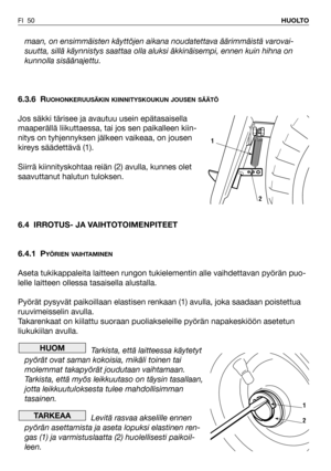 Page 51maan, on ensimmäisten käyttöjen aikana noudatettava äärimmäistä varovai-
suutta, sillä käynnistys saattaa olla aluksi äkkinäisempi, ennen kuin hihna on
kunnolla sisäänajettu.
6.3.6 R
UOHONKERUUSÄKIN KIINNITYSKOUKUN JOUSEN SÄÄTÖ
Jos säkki tärisee ja avautuu usein epätasaisella
maaperällä liikuttaessa, tai jos sen paikalleen kiin-
nitys on tyhjennyksen jälkeen vaikeaa, on jousen
kireys säädettävä (1).
Siirrä kiinnityskohtaa reiän (2) avulla, kunnes olet
saavuttanut halutun tuloksen. 
6.4 IRROTUS- JA...