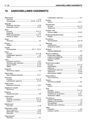 Page 59FI 58AAKKOSELLINEN HAKEMISTO
10. AAKKOSELLINEN HAKEMISTO
Laitteeseen asennus .................................. 3.2
Pyörät
Vaihto....................................................... 6.4.1
Poistoputki:
Kuvaus .................................................. 2.2-13
Tyhjennys................................................. 5.4.7
Pyörien veto
Hihnan säätö ............................................6.3.5
Polttoainetäydennykset
Ohjeet .......................................................5.3.3...