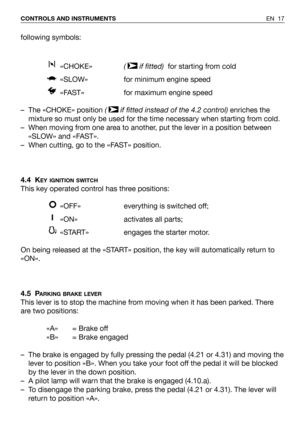 Page 18EN 17 CONTROLS AND INSTRUMENTS
following symbols:
«CHOKE»(  if fitted)  for starting from cold  
«SLOW» for minimum engine speed
«FAST» for maximum engine speed
– The «CHOKE» position (  if fitted instead of the 4.2 control) enriches the
mixture so must only be used for the time necessary when starting from cold.
– When moving from one area to another, put the lever in a position between
«SLOW» and «FAST».
– When cutting, go to the «FAST» position.
4.4 K
EY IGNITION SWITCH
This key operated control has...