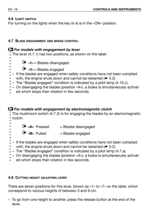 Page 194.6 LIGHT SWITCH
For turning on the lights when the key (4.4) is in the «ON» position. 
4.7 B
LADE ENGAGEMENT AND BRAKE CONTROL
For models with engagement by lever
The lever (4.7.1) has two positions, as shown on the label:
«A» = Blades disengaged 
«B» = Blades engaged 
– If the blades are engaged when safety conditions have not been complied
with, the engine shuts down and cannot be restarted (☛5.2).
– The “Blades engaged” condition is indicated by a pilot lamp (4.10.c).
– On disengaging the blades...