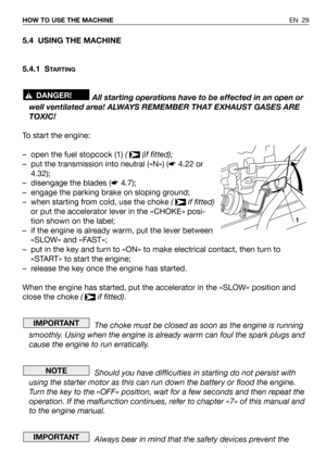 Page 305.4 USING THE MACHINE
5.4.1 S
TARTING
All starting operations have to be effected in an open or
well ventilated area! ALWAYS REMEMBER THAT EXHAUST GASES ARE
TOXIC!
To start the engine:
– open the fuel stopcock (1) ( (if fitted);
– put the transmission into neutral («N») (☛4.22 or
4.32);
– disengage the blades (☛4.7);
– engage the parking brake on sloping ground;
– when starting from cold, use the choke ( if fitted)
or put the accelerator lever in the «CHOKE» posi-
tion shown on the label;
– if the engine...